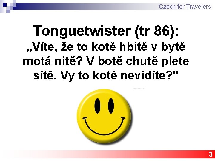 Czech for Travelers Tonguetwister (tr 86): „Víte, že to kotě hbitě v bytě motá