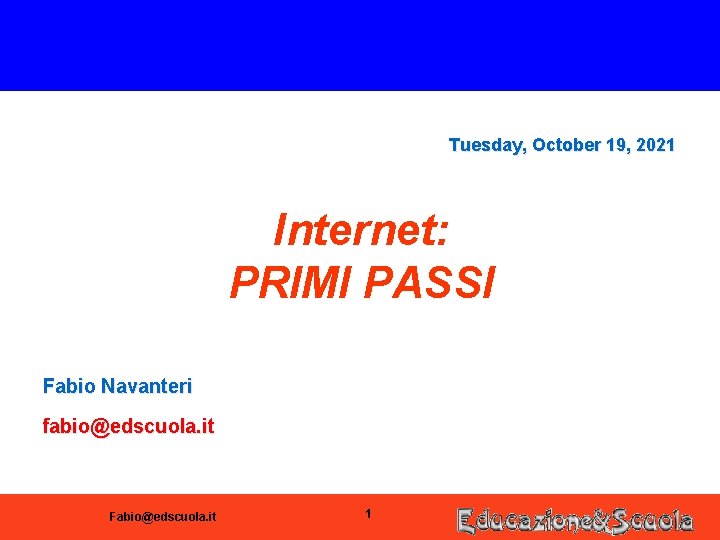 Tuesday, October 19, 2021 Internet: PRIMI PASSI Fabio Navanteri fabio@edscuola. it Fabio@edscuola. it 1