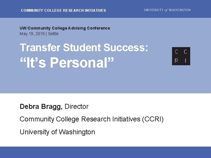 COMMUNITY COLLEGE RESEARCH INITIATIVES UW/Community College Advising Conference May 19, 2019 | Settle Transfer