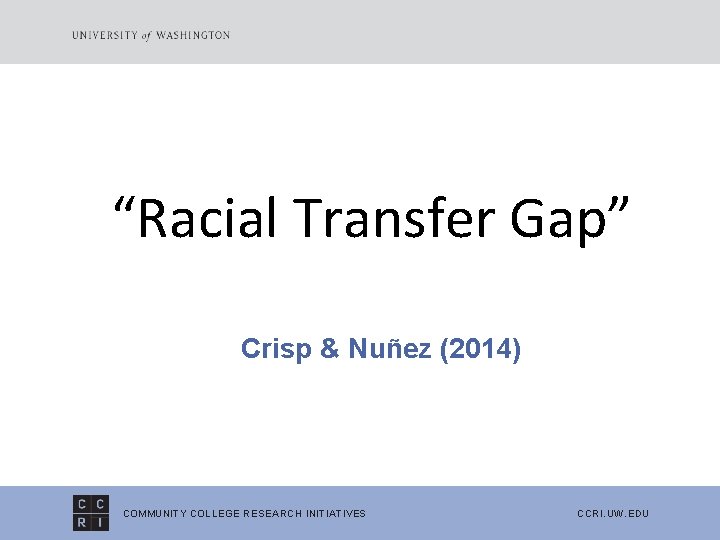 “Racial Transfer Gap” Crisp & Nuñez (2014) COMMUNITY COLLEGE RESEARCH INITIATIVES CCRI. UW. EDU