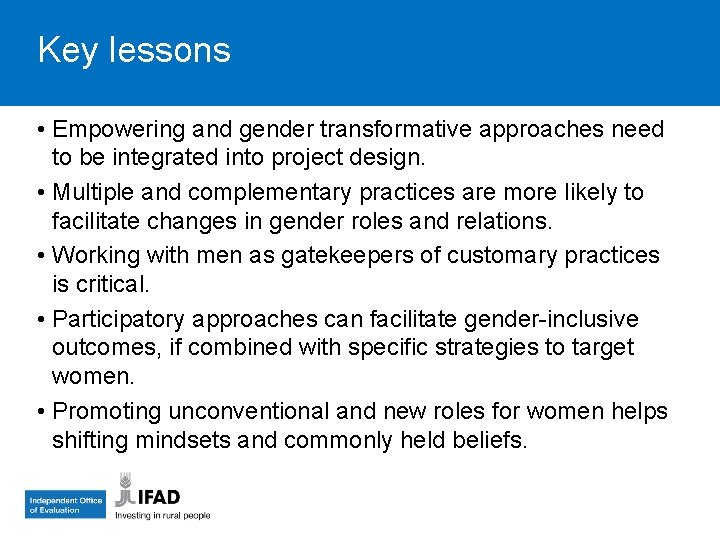 Key lessons • Empowering and gender transformative approaches need to be integrated into project