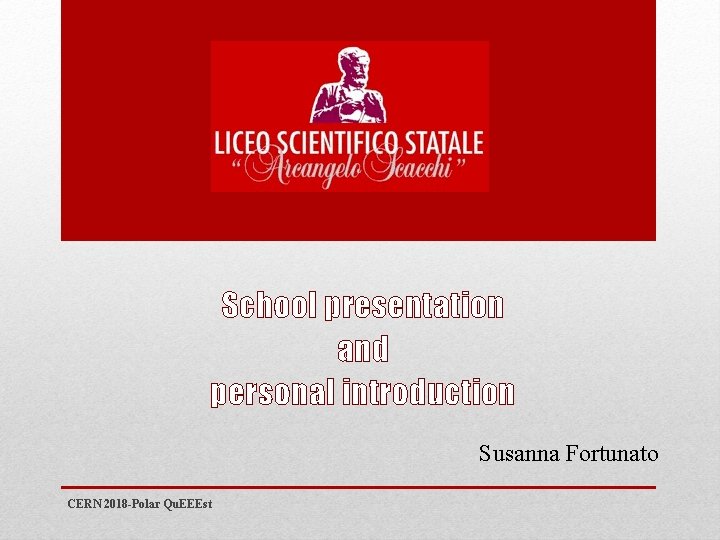 School presentation and personal introduction Susanna Fortunato CERN 2018 -Polar Qu. EEEst 