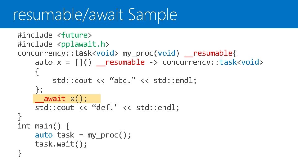 resumable/await Sample #include <future> #include <pplawait. h> concurrency: : task<void> my_proc(void) __resumable{ auto x