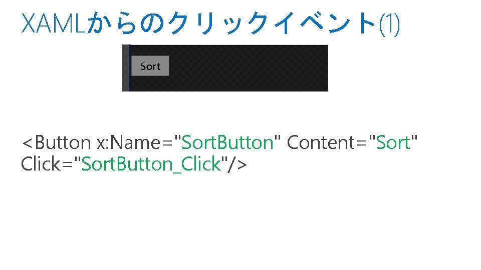 XAMLからのクリックイベント(1) <Button x: Name="Sort. Button" Content="Sort" Click="Sort. Button_Click"/> 