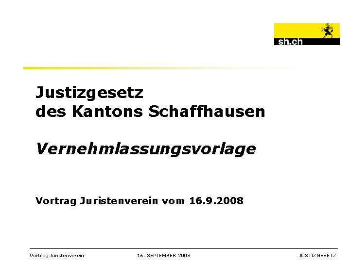 Justizgesetz des Kantons Schaffhausen Vernehmlassungsvorlage Vortrag Juristenverein vom 16. 9. 2008 _________________________________________________________ Vortrag Juristenverein