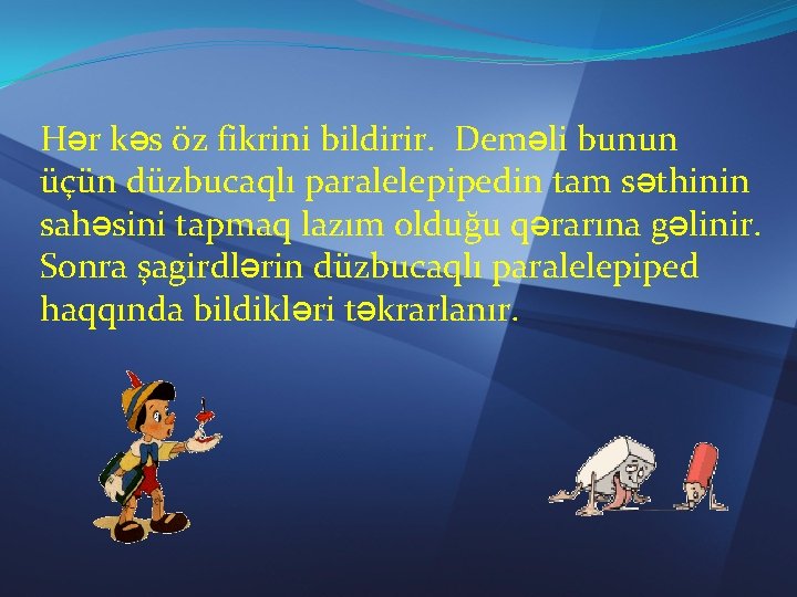 Hər kəs öz fikrini bildirir. Deməli bunun üçün düzbucaqlı paralelepipedin tam səthinin sahəsini tapmaq