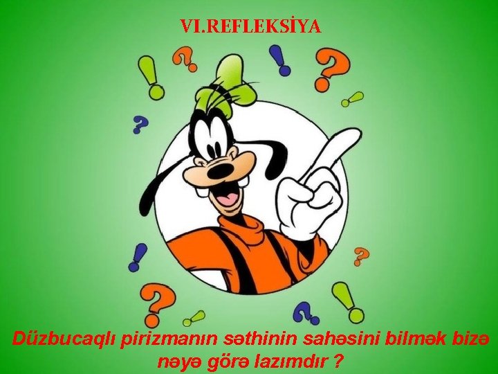 VI. REFLEKSİYA Düzbucaqlı pirizmanın səthinin sahəsini bilmək bizə nəyə görə lazımdır ? 