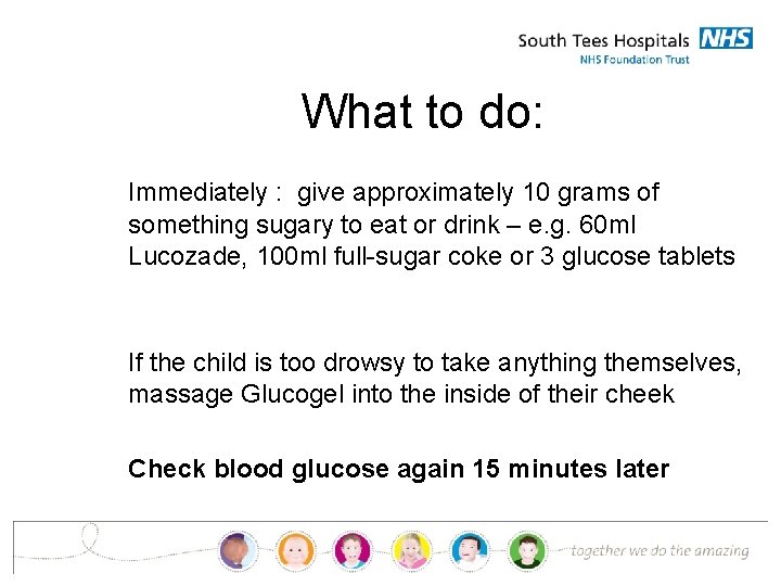 What to do: Immediately : give approximately 10 grams of something sugary to eat