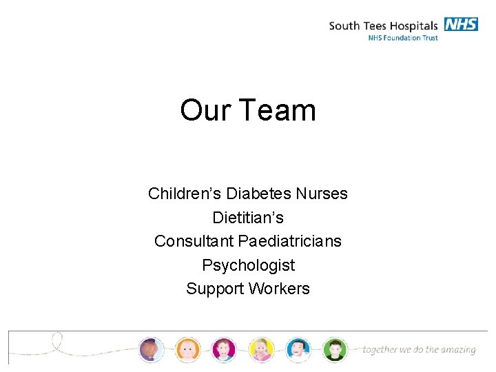 Our Team Children’s Diabetes Nurses Dietitian’s Consultant Paediatricians Psychologist Support Workers 