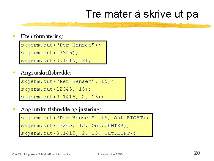 Tre måter å skrive ut på § Uten formatering: skjerm. out("Per Hansen"); skjerm. out(12345);