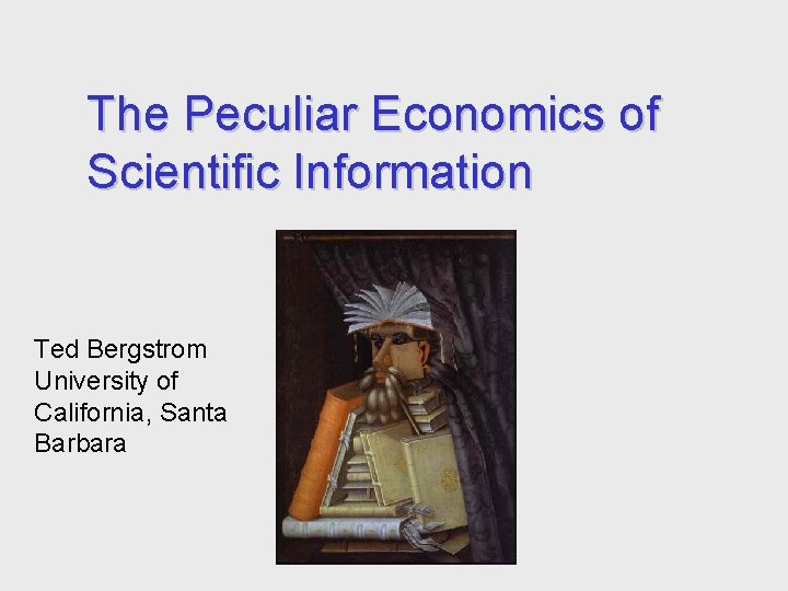 The Peculiar Economics of Scientific Information Ted Bergstrom University of California, Santa Barbara 