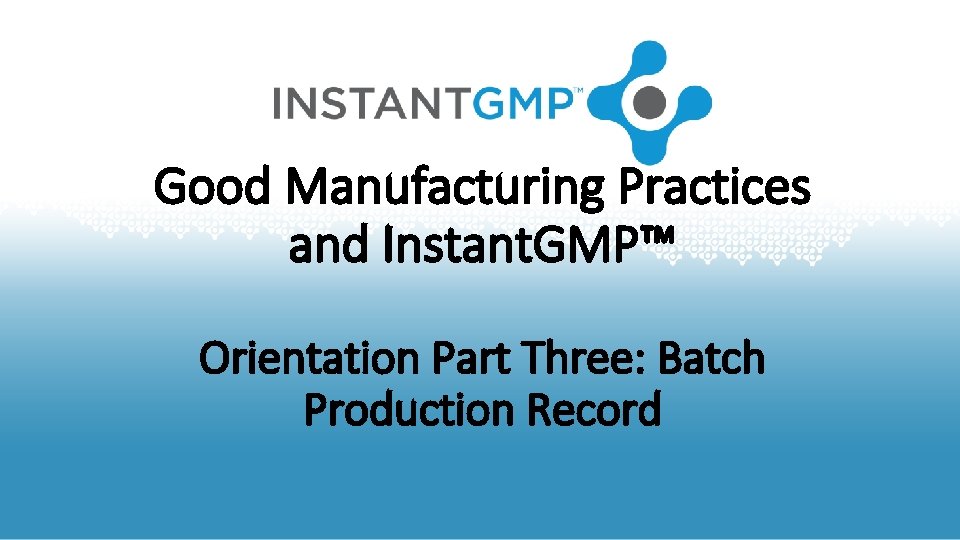 Good Manufacturing Practices and Instant. GMP™ Orientation Part Three: Batch Production Record 