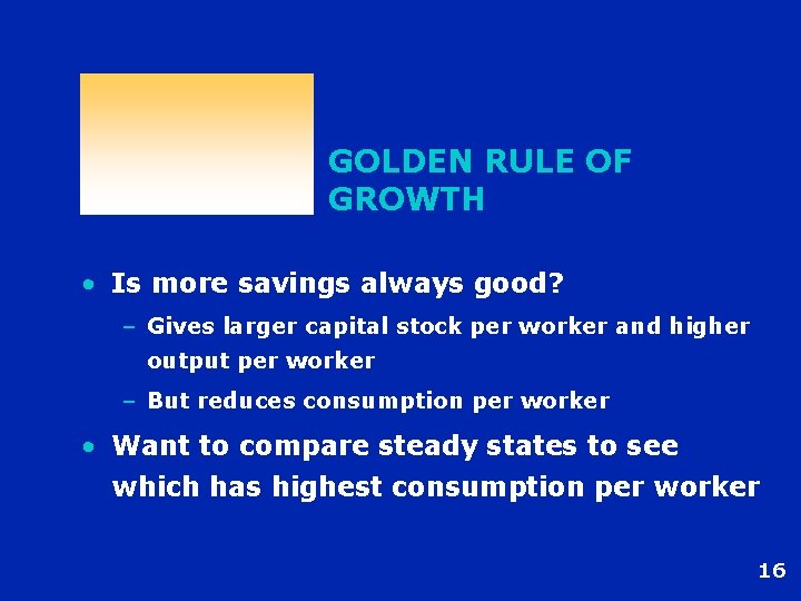 GOLDEN RULE OF GROWTH • Is more savings always good? – Gives larger capital