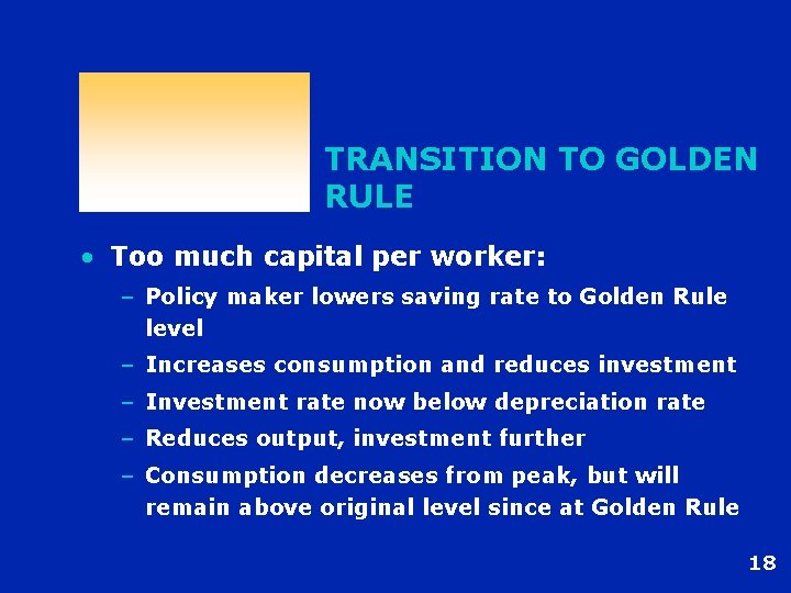 TRANSITION TO GOLDEN RULE • Too much capital per worker: – Policy maker lowers