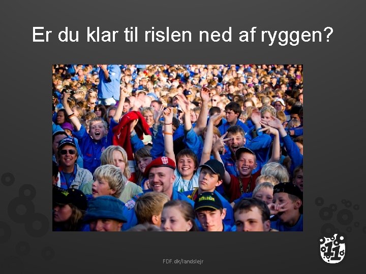 Er du klar til rislen ned af ryggen? FDF. dk/landslejr 