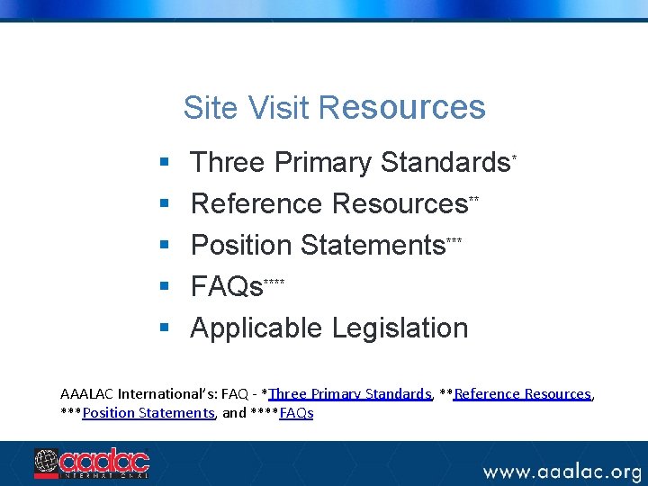 Site Visit Resources § § § Three Primary Standards* Reference Resources** Position Statements*** FAQs****