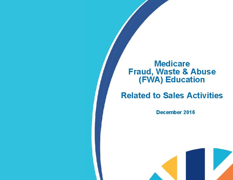 Medicare Fraud, Waste & Abuse (FWA) Education Related to Sales Activities December 2016 