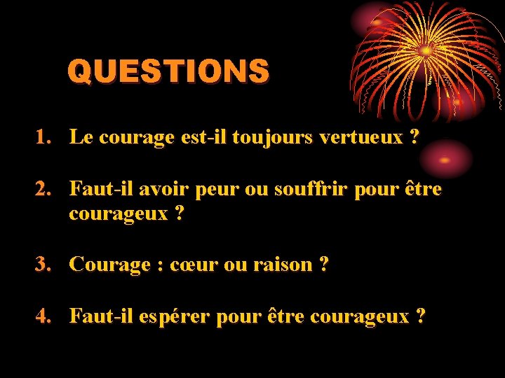 QUESTIONS 1. Le courage est-il toujours vertueux ? 2. Faut-il avoir peur ou souffrir