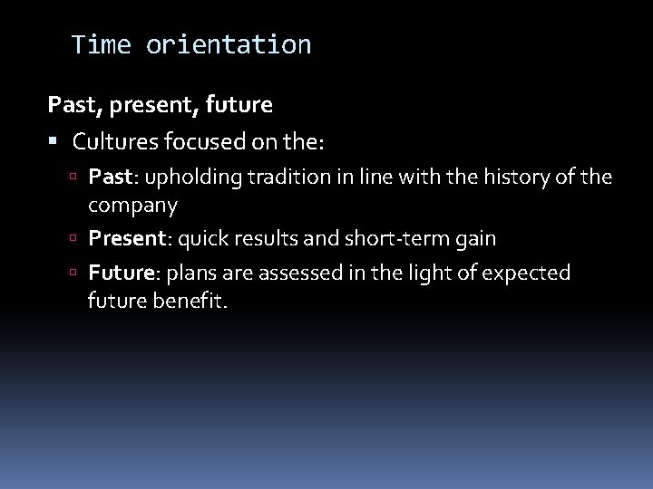 Time orientation Past, present, future Cultures focused on the: Past: upholding tradition in line