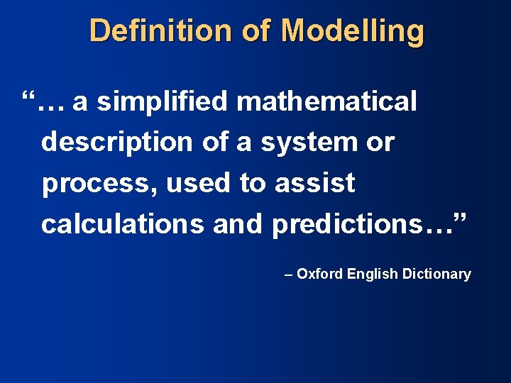 Definition of Modelling “… a simplified mathematical description of a system or process, used