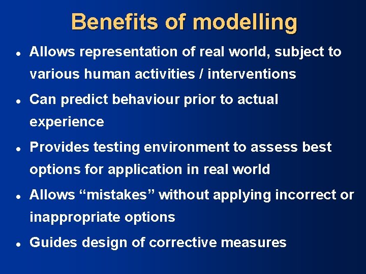Benefits of modelling l Allows representation of real world, subject to various human activities