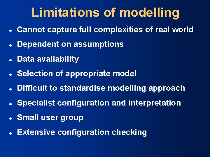 Limitations of modelling l Cannot capture full complexities of real world l Dependent on