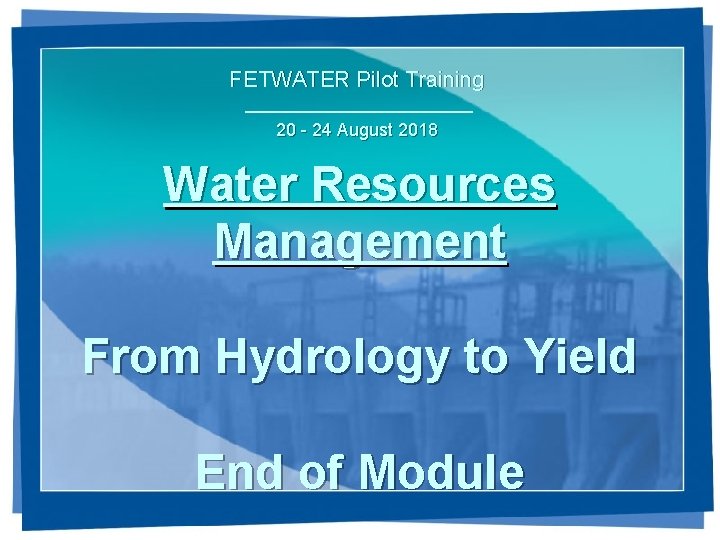 FETWATER Pilot Training 20 - 24 August 2018 Water Resources Management From Hydrology to