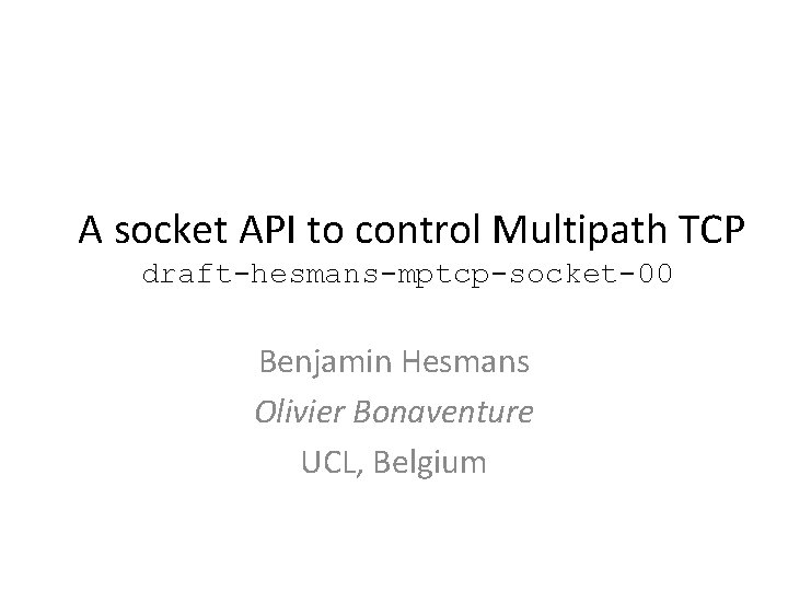 A socket API to control Multipath TCP draft-hesmans-mptcp-socket-00 Benjamin Hesmans Olivier Bonaventure UCL, Belgium