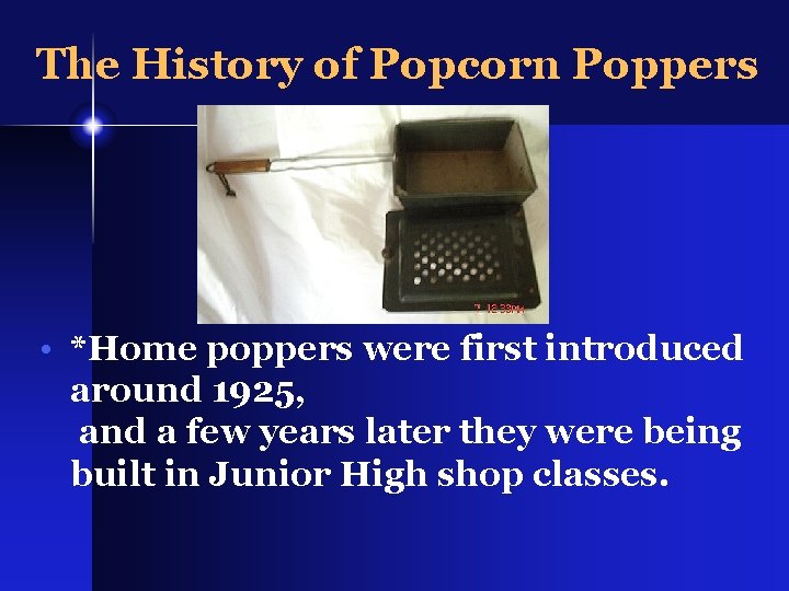 The History of Popcorn Poppers � • *Home poppers were first introduced around 1925,