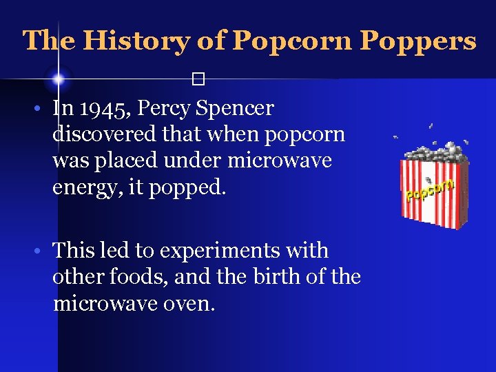 The History of Popcorn Poppers � • In 1945, Percy Spencer discovered that when