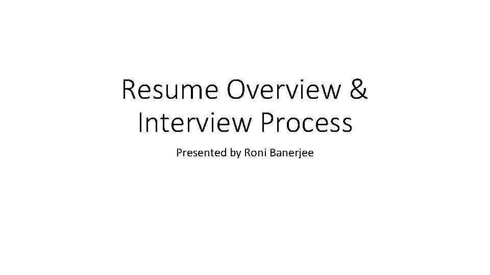 Resume Overview & Interview Process Presented by Roni Banerjee 