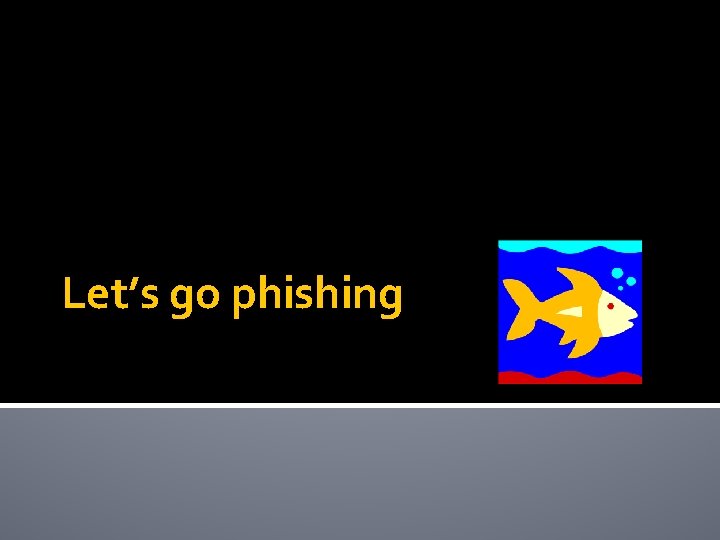 Let’s go phishing 