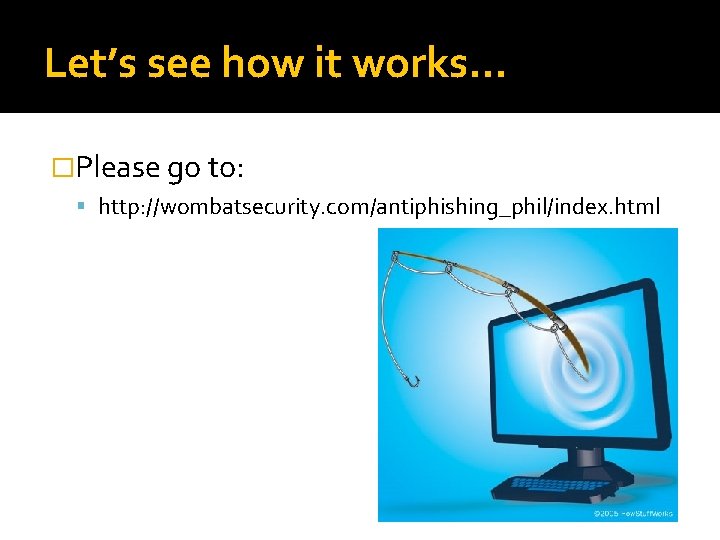 Let’s see how it works… �Please go to: http: //wombatsecurity. com/antiphishing_phil/index. html 