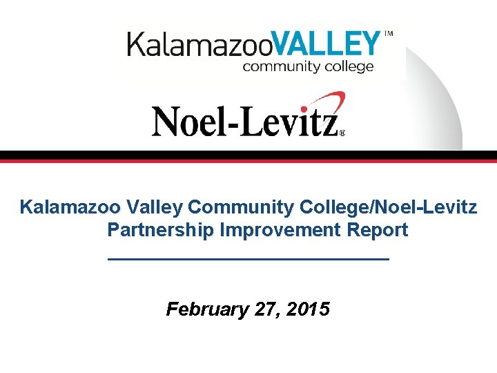 Kalamazoo Valley Community College/Noel-Levitz Partnership Improvement Report February 27, 2015 