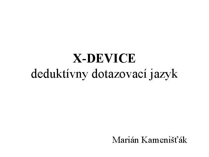 X-DEVICE deduktívny dotazovací jazyk Marián Kamenišťák 