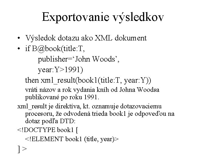 Exportovanie výsledkov • Výsledok dotazu ako XML dokument • if B@book(title: T, publisher=‘John Woods’,