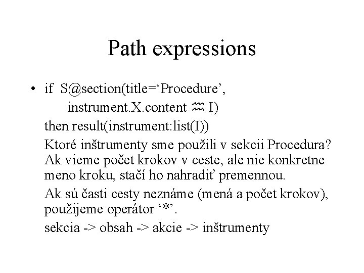 Path expressions • if S@section(title=‘Procedure’, instrument. X. content I) then result(instrument: list(I)) Ktoré inštrumenty