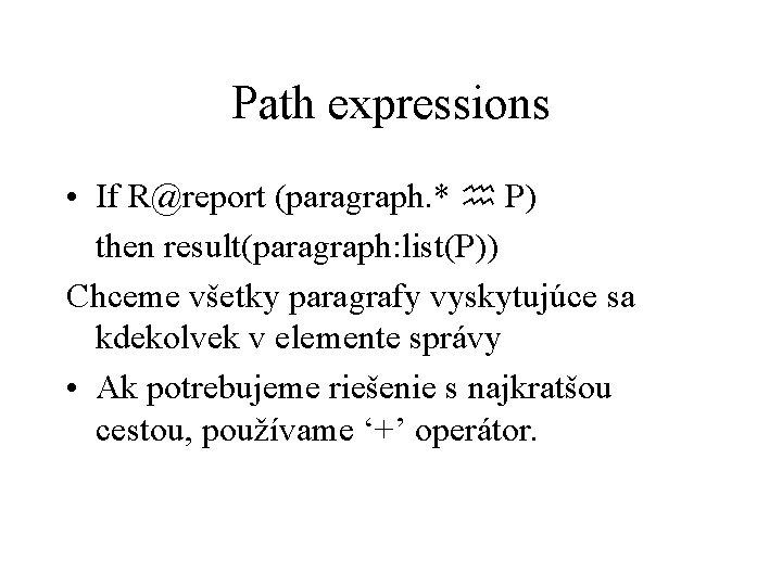 Path expressions • If R@report (paragraph. * P) then result(paragraph: list(P)) Chceme všetky paragrafy