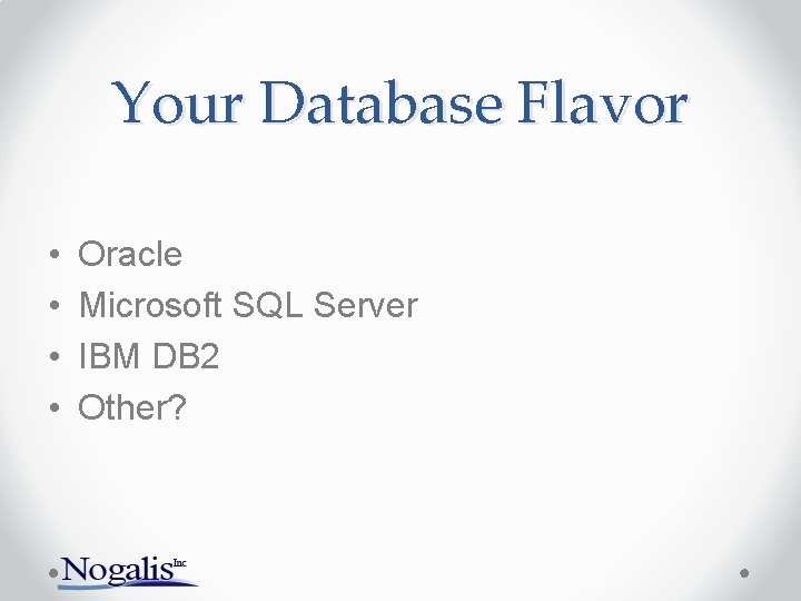 Your Database Flavor • • Oracle Microsoft SQL Server IBM DB 2 Other? Your Database Flavor • • Oracle Microsoft SQL Server IBM DB 2 Other?