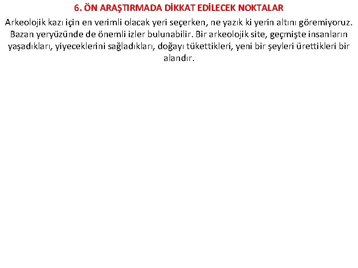 6. ÖN ARAŞTIRMADA DİKKAT EDİLECEK NOKTALAR Arkeolojik kazı için en verimli olacak yeri seçerken,