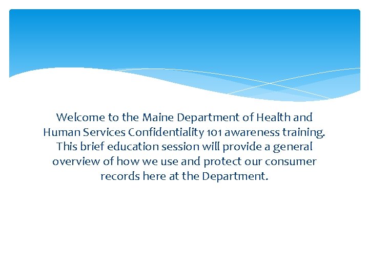 Welcome to the Maine Department of Health and Human Services Confidentiality 101 awareness training. Welcome to the Maine Department of Health and Human Services Confidentiality 101 awareness training.