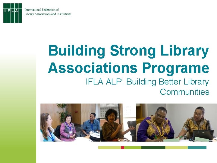 Building Strong Library Associations Programe IFLA ALP: Building Better Library Communities 