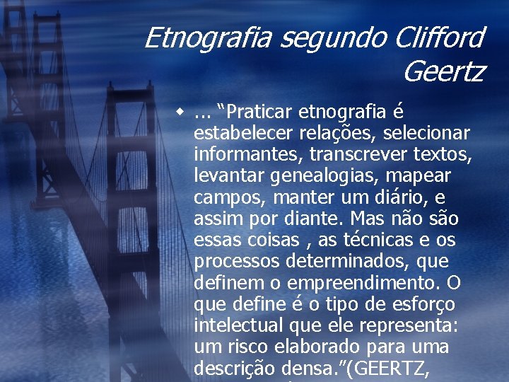 Etnografia segundo Clifford Geertz w. . . “Praticar etnografia é estabelecer relações, selecionar informantes,