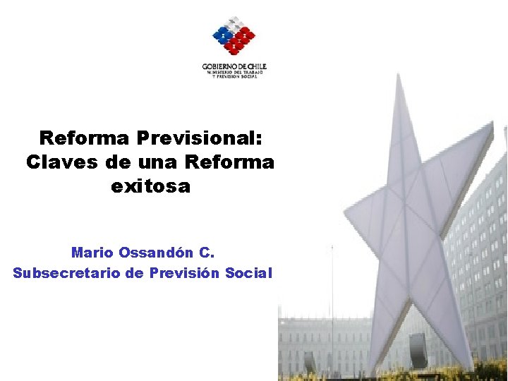 Reforma Previsional: Claves de una Reforma exitosa Mario Ossandón C. Subsecretario de Previsión Social