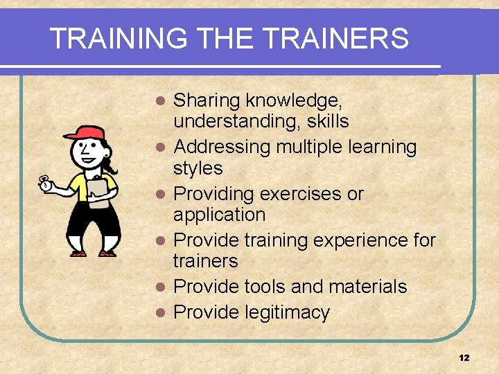 TRAINING THE TRAINERS l l l Sharing knowledge, understanding, skills Addressing multiple learning styles
