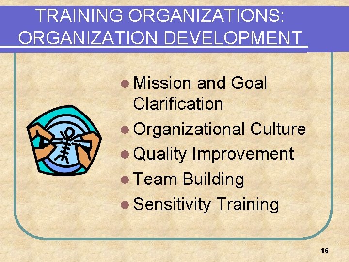 TRAINING ORGANIZATIONS: ORGANIZATION DEVELOPMENT l Mission and Goal Clarification l Organizational Culture l Quality