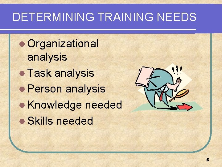 DETERMINING TRAINING NEEDS l Organizational analysis l Task analysis l Person analysis l Knowledge