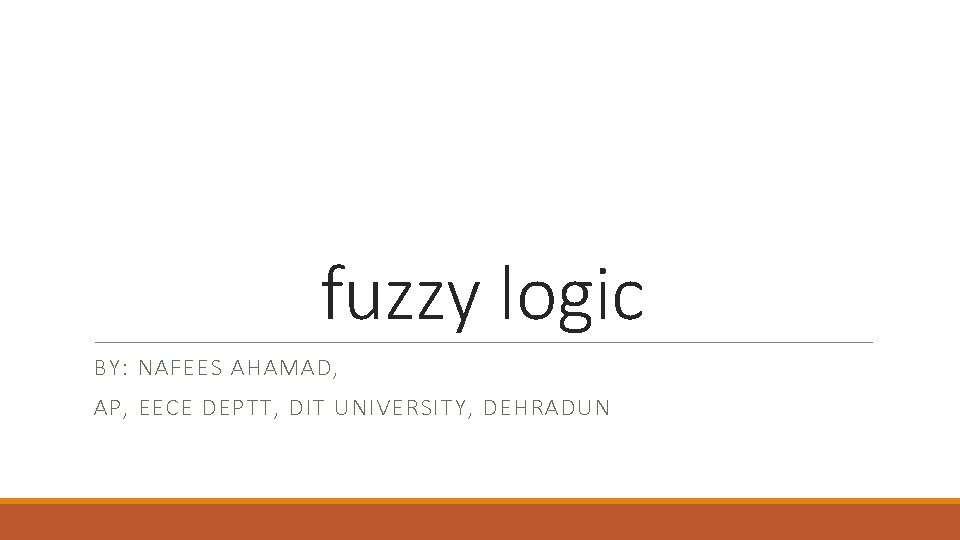 fuzzy logic BY: NAFEES AHAMAD, AP, EECE DEPTT, DIT UNIVERSITY, DEHRADUN 