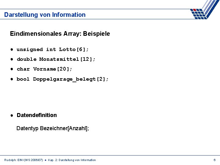 Darstellung von Information Eindimensionales Array: Beispiele ● unsigned int Lotto[6]; ● double Monatsmittel[12]; ●