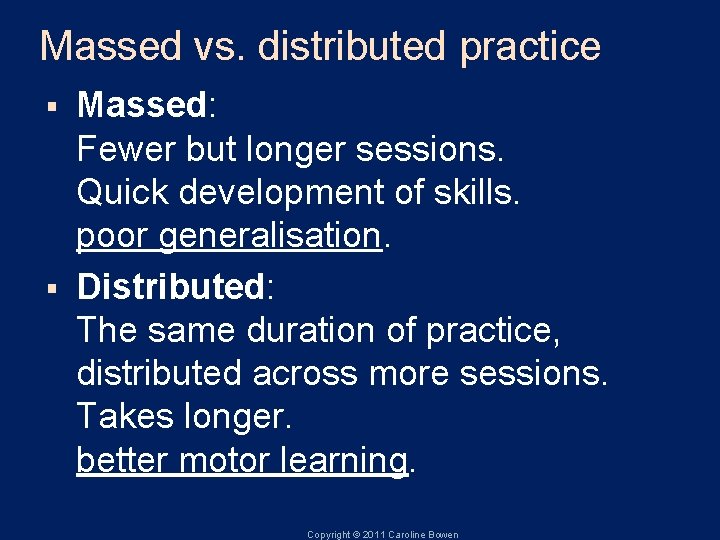 Massed vs. distributed practice Massed: Fewer but longer sessions. Quick development of skills. poor